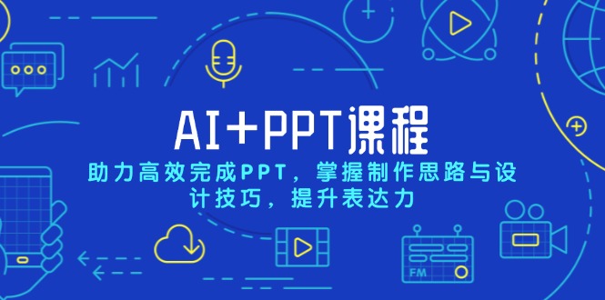 AI+PPT课程，助力高效完成PPT，掌握制作思路与设计技巧，提升表达力-精品资源站