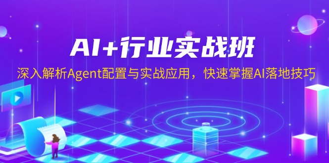 AI+行业实战班，深入解析Agent配置与实战应用，快速掌握AI落地技巧-精品资源站