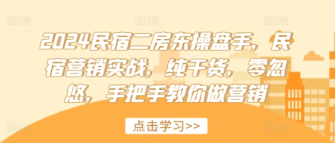 2024民宿二房东操盘手，民宿营销实战，纯干货，零忽悠，手把手教你做营销-精品资源站