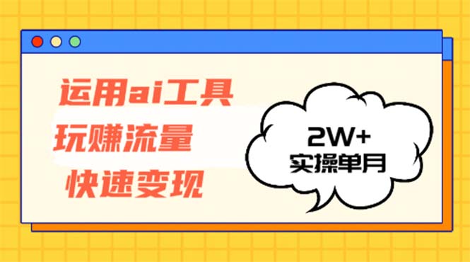 运用AI工具玩赚流量快速变现 实操单月2w+-精品资源站