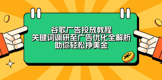 谷歌广告投放教程：关键词调研至广告优化全解析，助你轻松挣美金-精品资源站