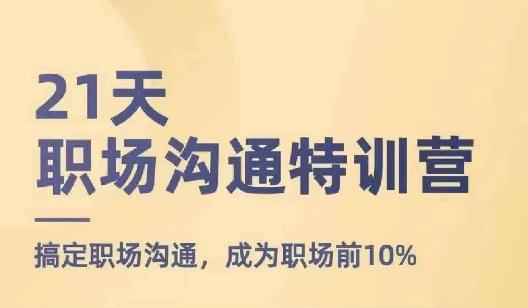 21天职场沟通特训营，搞定职场沟通，成为职场前10%-精品资源站