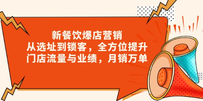 新 餐饮爆店营销，从选址到锁客，全方位提升门店流量与业绩，月销万单-精品资源站