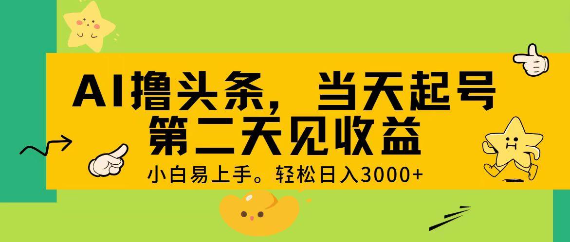 AI撸头条，轻松日入3000+，当天起号，第二天见收益。-精品资源站