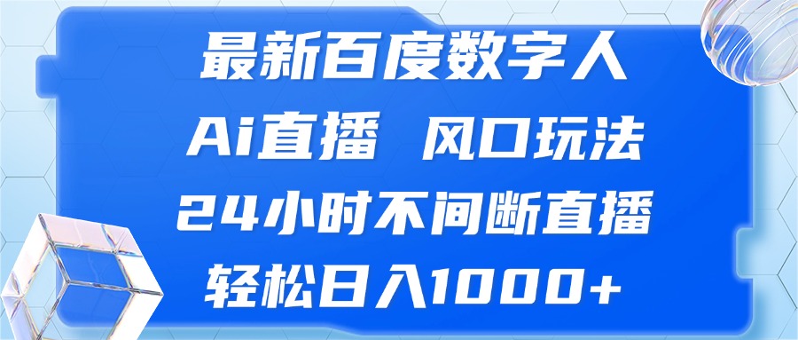 最新百度数字人Ai直播，风口玩法，24小时不间断直播，轻松日入1000+-精品资源站