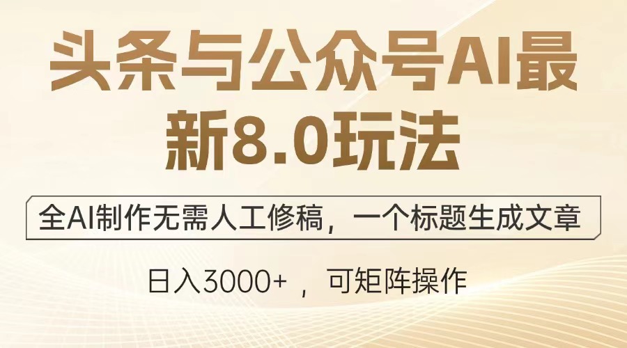 头条与公众号AI最新8.0玩法，全AI制作无需人工修稿，一个标题生成文章…-精品资源站