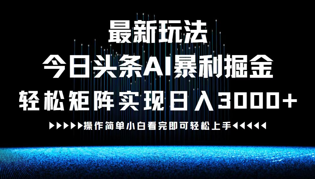 最新今日头条AI暴利掘金玩法，轻松矩阵日入3000+-精品资源站