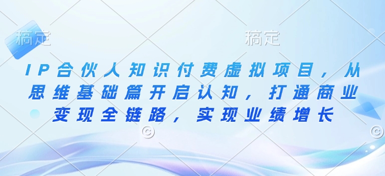 IP合伙人知识付费虚拟项目，从思维基础篇开启认知，打通商业变现全链路，实现业绩增长-精品资源站